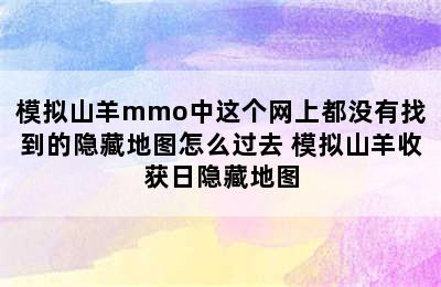 模拟山羊mmo中这个网上都没有找到的隐藏地图怎么过去 模拟山羊收获日隐藏地图